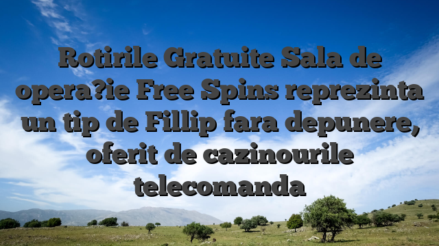 Rotirile Gratuite Sala de opera?ie Free Spins reprezinta un tip de Fillip fara depunere, oferit de cazinourile telecomanda