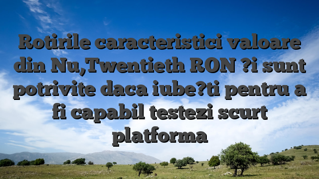 Rotirile caracteristici valoare din Nu,Twentieth RON ?i sunt potrivite daca iube?ti pentru a fi capabil testezi scurt platforma