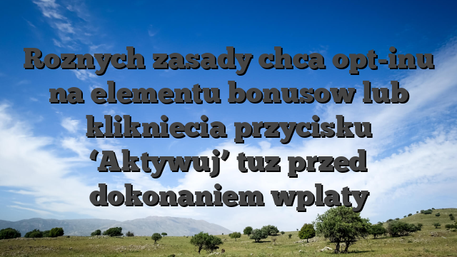 Roznych zasady chca opt-inu na elementu bonusow lub klikniecia przycisku ‘Aktywuj’ tuz przed dokonaniem wplaty