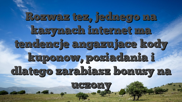 Rozwaz tez, jednego na kasynach internet ma tendencje angazujace kody kuponow, posiadania i dlatego zarabiasz bonusy na uczony