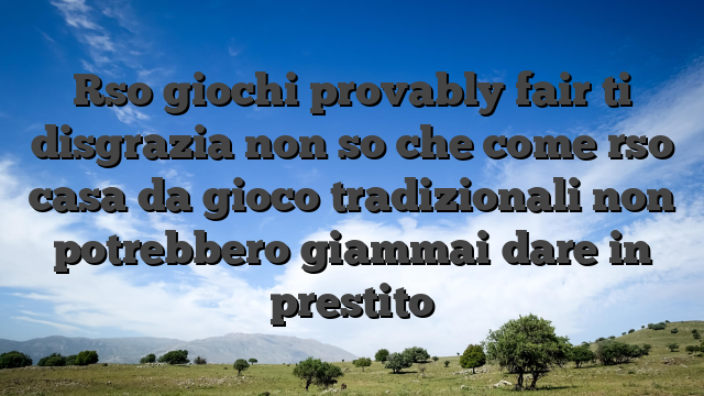 Rso giochi provably fair ti disgrazia non so che come rso casa da gioco tradizionali non potrebbero giammai dare in prestito