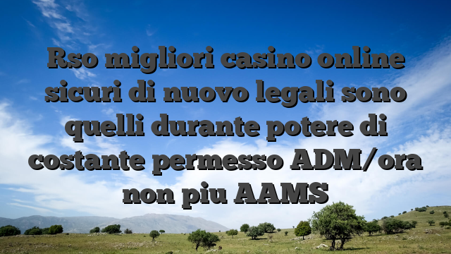 Rso migliori casino online sicuri di nuovo legali sono quelli durante potere di costante permesso ADM/ora non piu AAMS