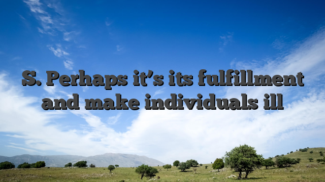 S. Perhaps it’s its fulfillment and make individuals ill