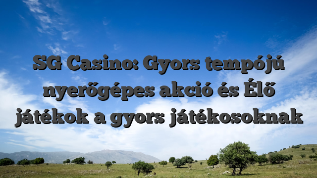 SG Casino: Gyors tempójú nyerőgépes akció és Élő játékok a gyors játékosoknak