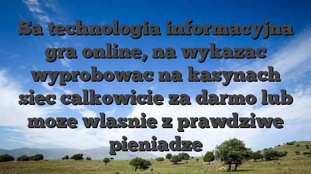 Sa technologia informacyjna gra online, na wykazac wyprobowac na kasynach siec calkowicie za darmo lub moze wlasnie z prawdziwe pieniadze