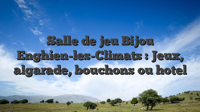 Salle de jeu Bijou Enghien-les-Climats : Jeux, algarade, bouchons ou hotel