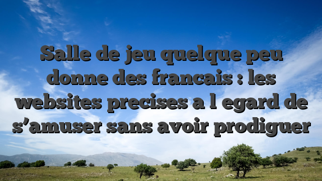 Salle de jeu quelque peu donne des francais : les websites precises a l�egard de s’amuser sans avoir prodiguer