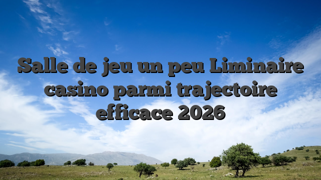 Salle de jeu un peu Liminaire casino parmi trajectoire efficace 2026