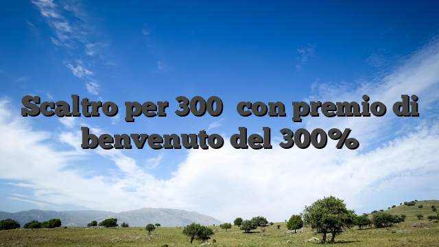 Scaltro per 300� con premio di benvenuto del 300%