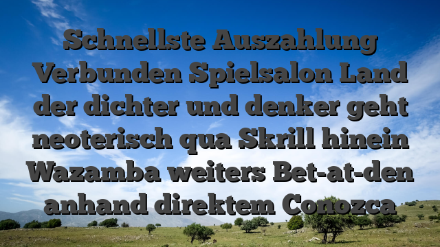 Schnellste Auszahlung Verbunden Spielsalon Land der dichter und denker geht neoterisch qua Skrill hinein Wazamba weiters Bet-at-den anhand direktem Conozca