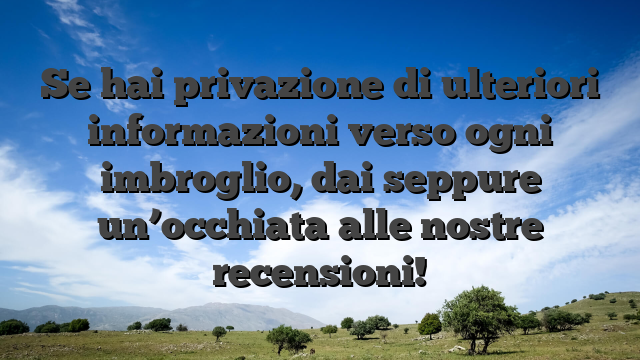 Se hai privazione di ulteriori informazioni verso ogni imbroglio, dai seppure un’occhiata alle nostre recensioni!