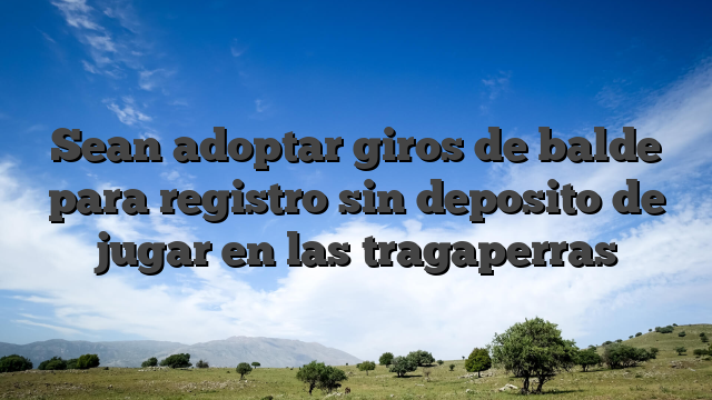 Sean adoptar giros de balde para registro sin deposito de jugar en las tragaperras