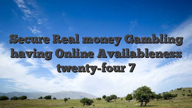 Secure Real money Gambling having Online Availableness twenty-four 7