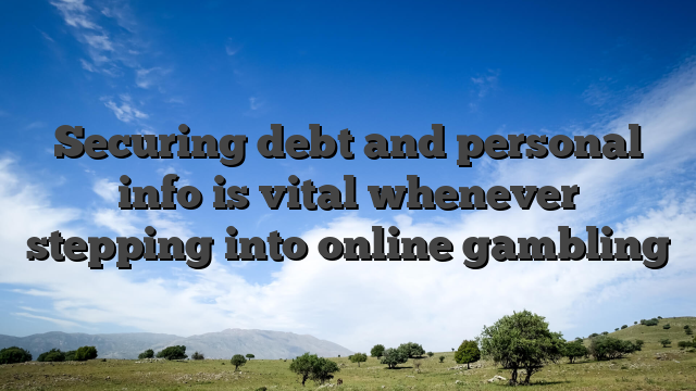 Securing debt and personal info is vital whenever stepping into online gambling