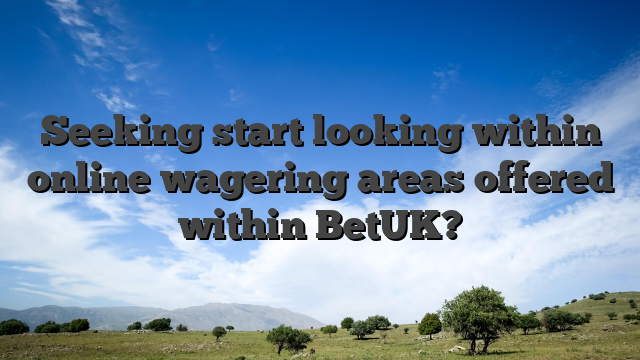 Seeking start looking within online wagering areas offered within BetUK?