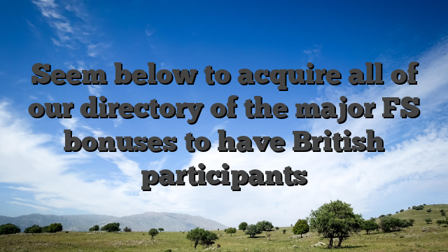 Seem below to acquire all of our directory of the major FS bonuses to have British participants
