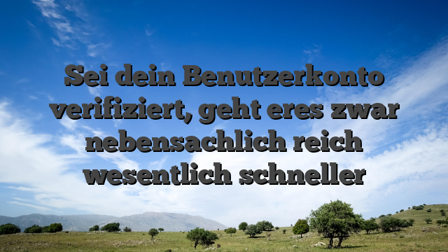 Sei dein Benutzerkonto verifiziert, geht eres zwar nebensachlich reich wesentlich schneller