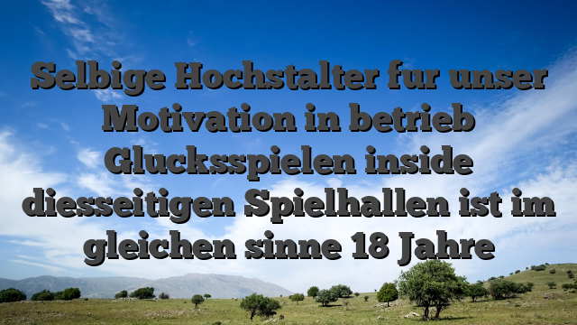 Selbige Hochstalter fur unser Motivation in betrieb Glucksspielen inside diesseitigen Spielhallen ist im gleichen sinne 18 Jahre