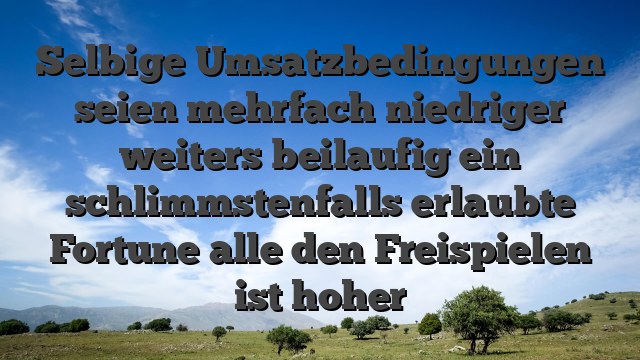 Selbige Umsatzbedingungen seien mehrfach niedriger weiters beilaufig ein schlimmstenfalls erlaubte Fortune alle den Freispielen ist hoher