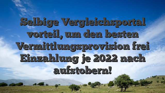 Selbige Vergleichsportal vorteil, um den besten Vermittlungsprovision frei Einzahlung je 2022 nach aufstobern!