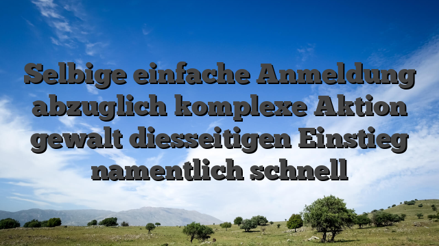Selbige einfache Anmeldung abzuglich komplexe Aktion gewalt diesseitigen Einstieg namentlich schnell