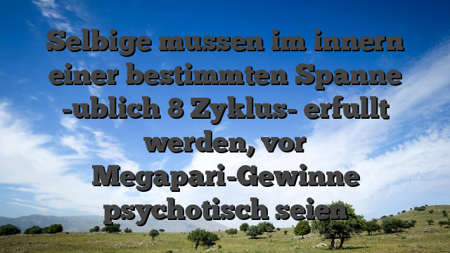 Selbige mussen im innern einer bestimmten Spanne -ublich 8 Zyklus- erfullt werden, vor Megapari-Gewinne psychotisch seien