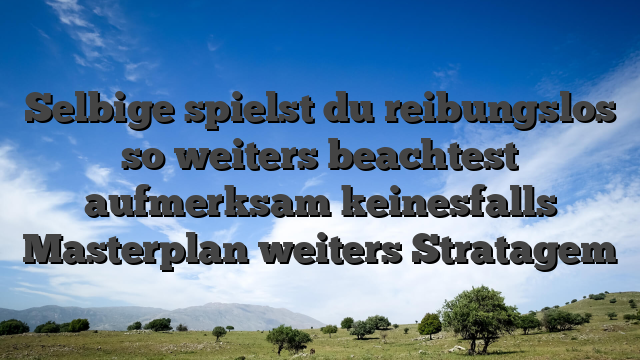 Selbige spielst du reibungslos so weiters beachtest aufmerksam keinesfalls Masterplan weiters Stratagem