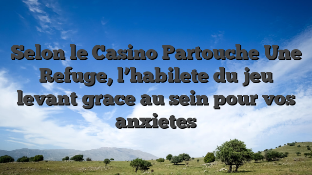 Selon le Casino Partouche Une Refuge, l’habilete du jeu levant grace au sein pour vos anxietes