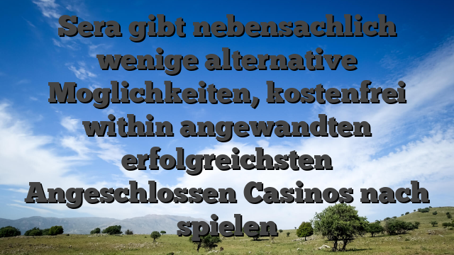 Sera gibt nebensachlich wenige alternative Moglichkeiten, kostenfrei within angewandten erfolgreichsten Angeschlossen Casinos nach spielen