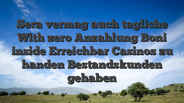 Sera vermag auch tagliche With zero Anzahlung Boni inside Erreichbar Casinos zu handen Bestandskunden gehaben