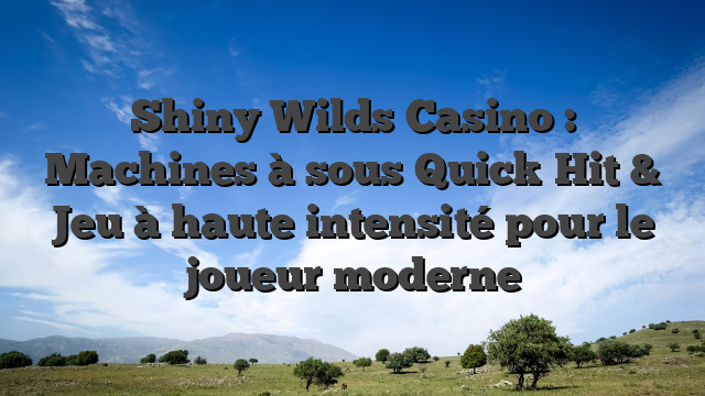 Shiny Wilds Casino : Machines à sous Quick‑Hit & Jeu à haute intensité pour le joueur moderne