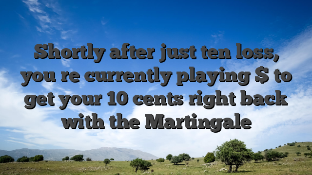 Shortly after just ten loss, you�re currently playing $ to get your 10 cents right back with the Martingale