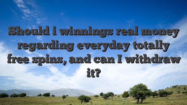 Should i winnings real money regarding everyday totally free spins, and can I withdraw it?