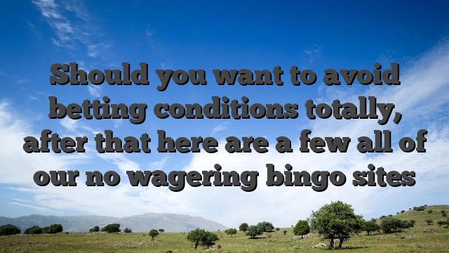 Should you want to avoid betting conditions totally, after that here are a few all of our no wagering bingo sites