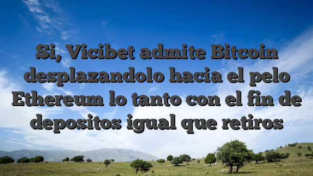 Si, Vicibet admite Bitcoin desplazandolo hacia el pelo Ethereum lo tanto con el fin de depositos igual que retiros