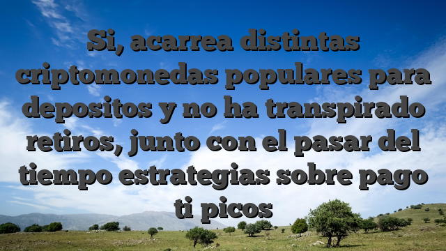 Si, acarrea distintas criptomonedas populares para depositos y no ha transpirado retiros, junto con el pasar del tiempo estrategias sobre pago ti�picos