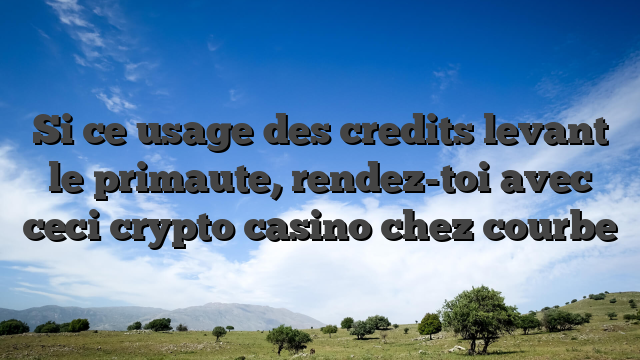 Si ce usage des credits levant le primaute, rendez-toi avec ceci crypto casino chez courbe