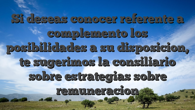 Si deseas conocer referente a complemento los posibilidades a su disposicion, te sugerimos la consiliario sobre estrategias sobre remuneracion