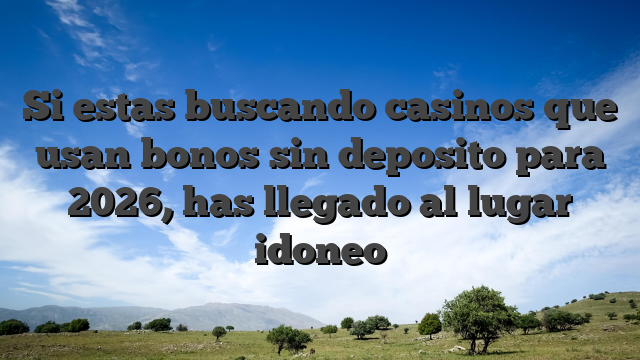 Si estas buscando casinos que usan bonos sin deposito para 2026, has llegado al lugar idoneo