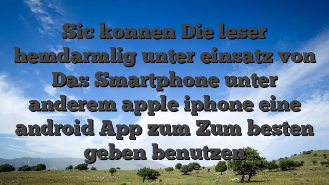 Sic konnen Die leser hemdarmlig unter einsatz von Das Smartphone unter anderem apple iphone eine android App zum Zum besten geben benutzen