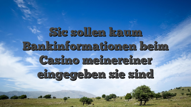 Sic sollen kaum Bankinformationen beim Casino meinereiner eingegeben sie sind