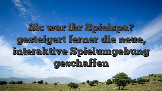 Sic war ihr Spielspa? gesteigert ferner die neue, interaktive Spielumgebung geschaffen
