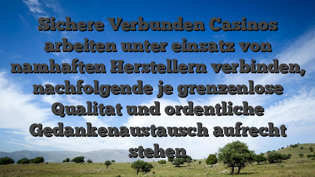 Sichere Verbunden Casinos arbeiten unter einsatz von namhaften Herstellern verbinden, nachfolgende je grenzenlose Qualitat und ordentliche Gedankenaustausch aufrecht stehen