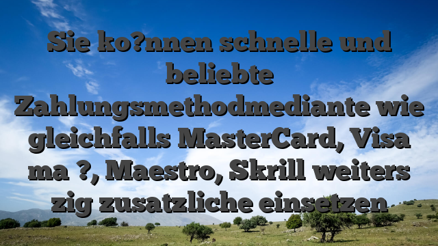 Sie ko?nnen schnelle und beliebte Zahlungsmethodmediante wie gleichfalls MasterCard, Visa ma�?, Maestro, Skrill weiters zig zusatzliche einsetzen