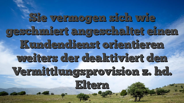 Sie vermogen sich wie geschmiert angeschaltet einen Kundendienst orientieren weiters der deaktiviert den Vermittlungsprovision z. hd. Eltern