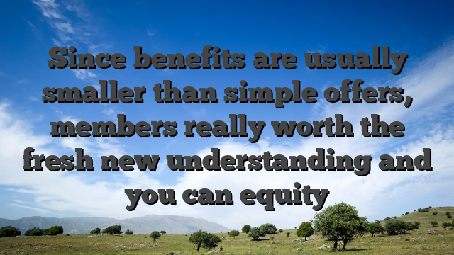 Since benefits are usually smaller than simple offers, members really worth the fresh new understanding and you can equity
