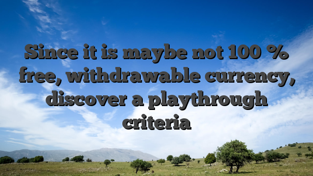 Since it is maybe not 100 % free, withdrawable currency, discover a playthrough criteria
