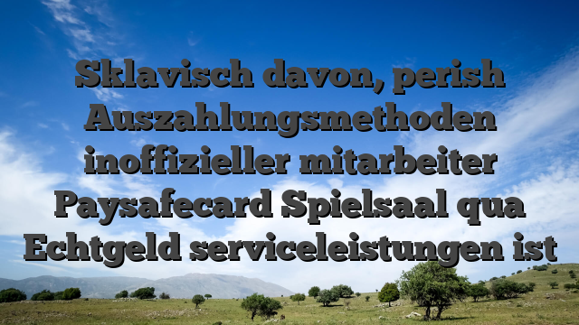 Sklavisch davon, perish Auszahlungsmethoden inoffizieller mitarbeiter Paysafecard Spielsaal qua Echtgeld serviceleistungen ist