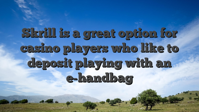 Skrill is a great option for casino players who like to deposit playing with an e-handbag