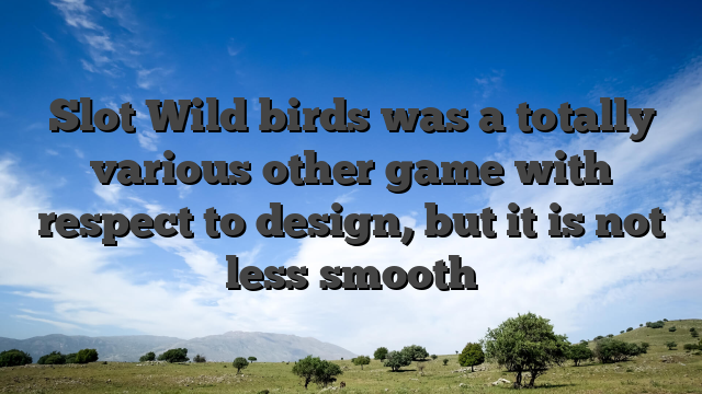 Slot Wild birds was a totally various other game with respect to design, but it is not less smooth